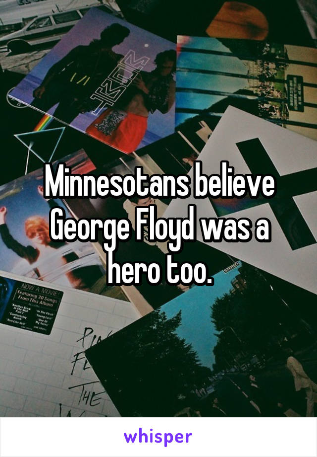 Minnesotans believe George Floyd was a hero too.