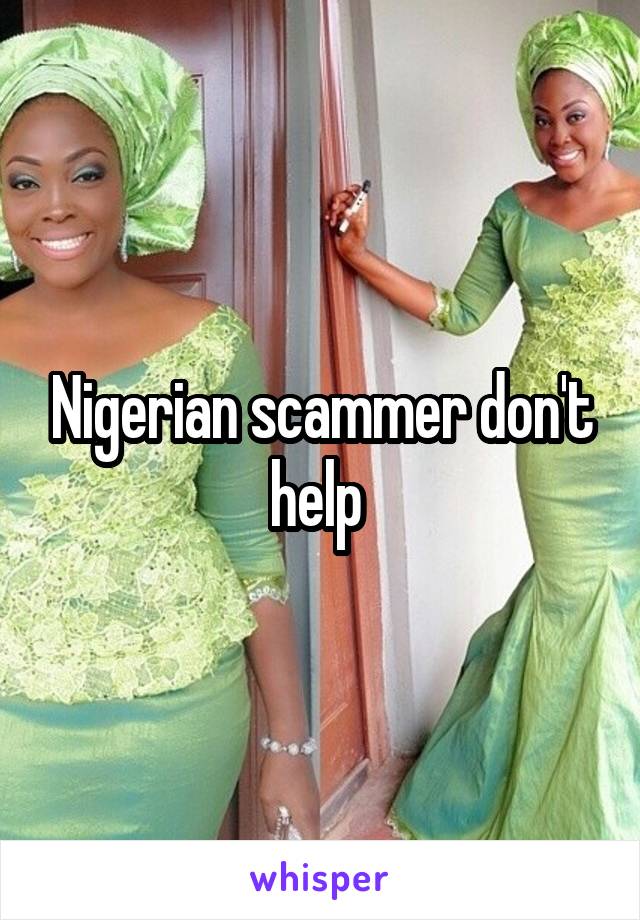 Nigerian scammer don't help 