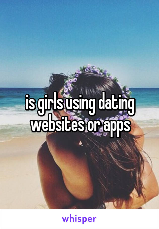 is girls using dating websites or apps