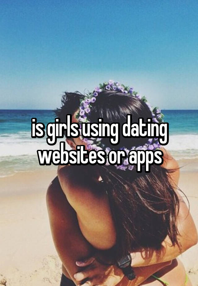 is girls using dating websites or apps