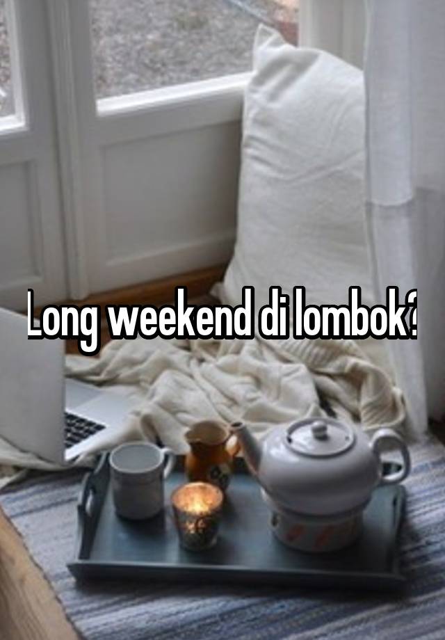 Long weekend di lombok?
