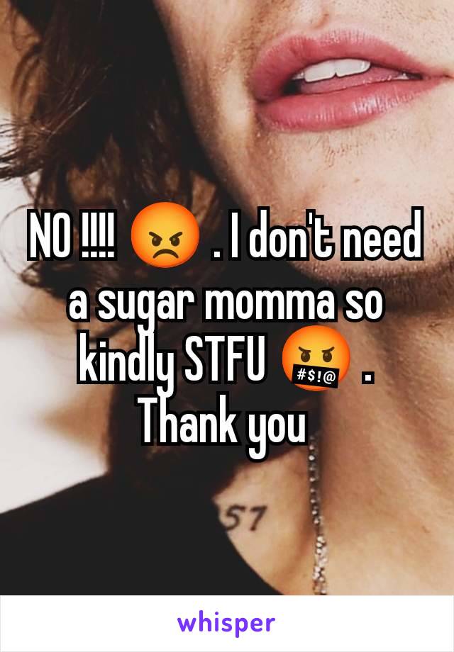 NO !!!! 😡 . I don't need a sugar momma so kindly STFU 🤬 . Thank you 