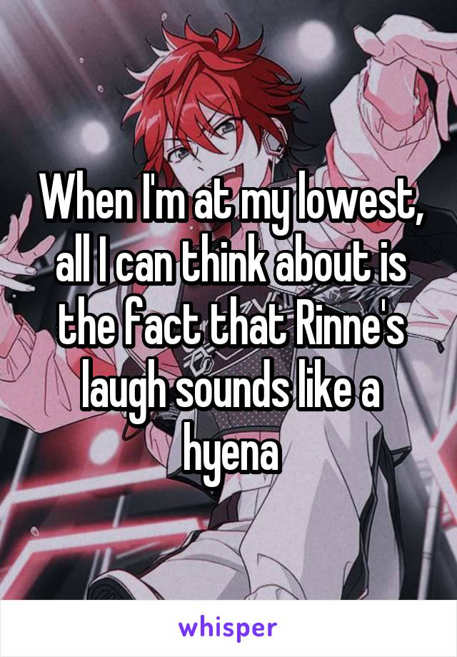 When I'm at my lowest, all I can think about is the fact that Rinne's laugh sounds like a hyena