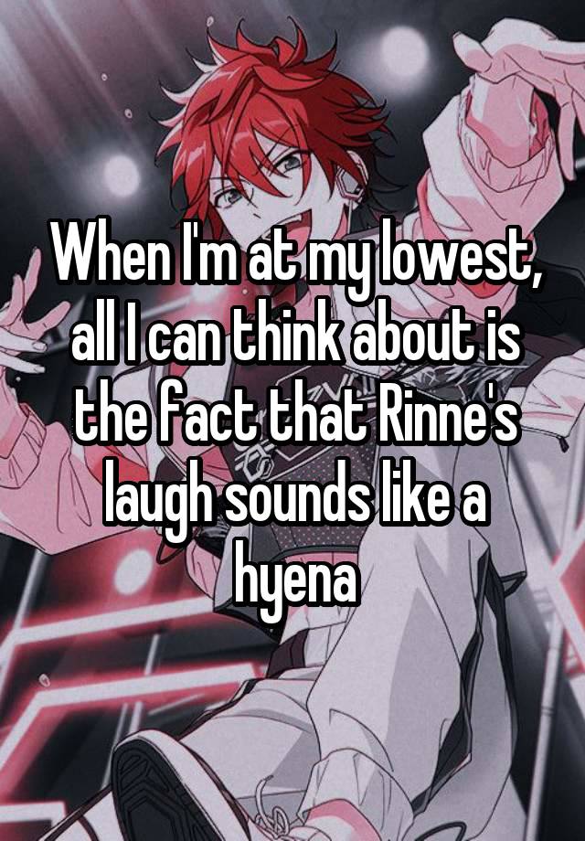 When I'm at my lowest, all I can think about is the fact that Rinne's laugh sounds like a hyena