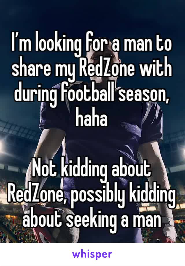 I’m looking for a man to share my RedZone with during football season, haha

Not kidding about RedZone, possibly kidding about seeking a man