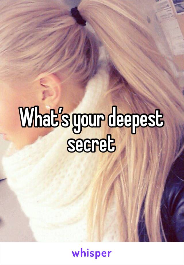 What’s your deepest secret 