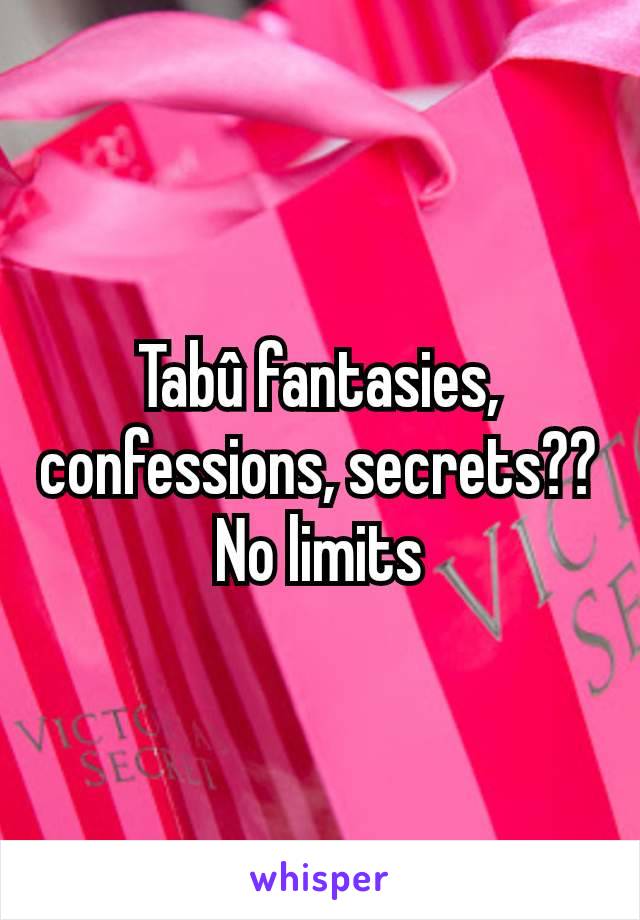 Tabû fantasies, confessions, secrets??
No limits