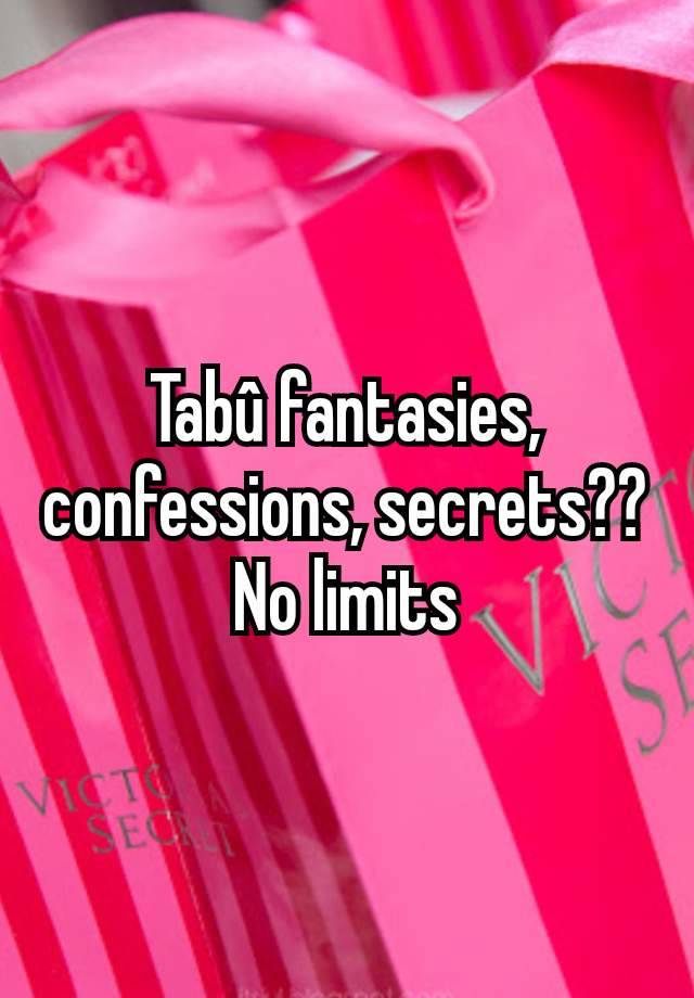 Tabû fantasies, confessions, secrets??
No limits