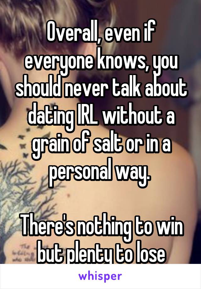 Overall, even if everyone knows, you should never talk about dating IRL without a grain of salt or in a personal way. 

There's nothing to win but plenty to lose