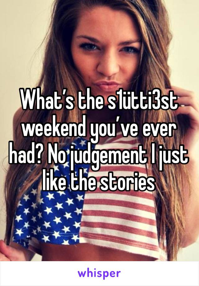 What’s the s1ütti3st weekend you’ve ever had? No judgement I just like the stories 