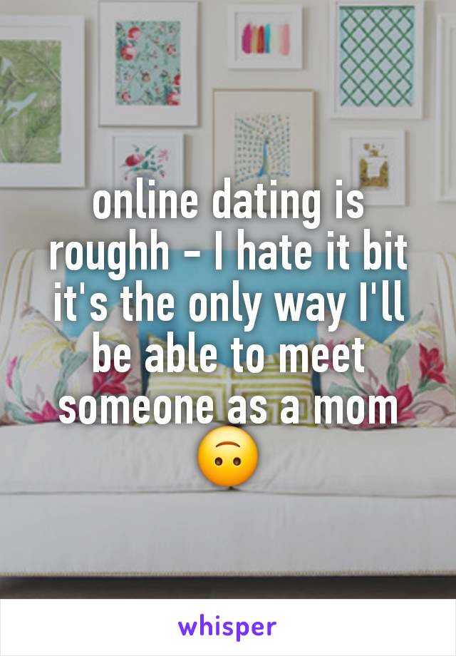 online dating is roughh - I hate it bit it's the only way I'll be able to meet someone as a mom
🙃