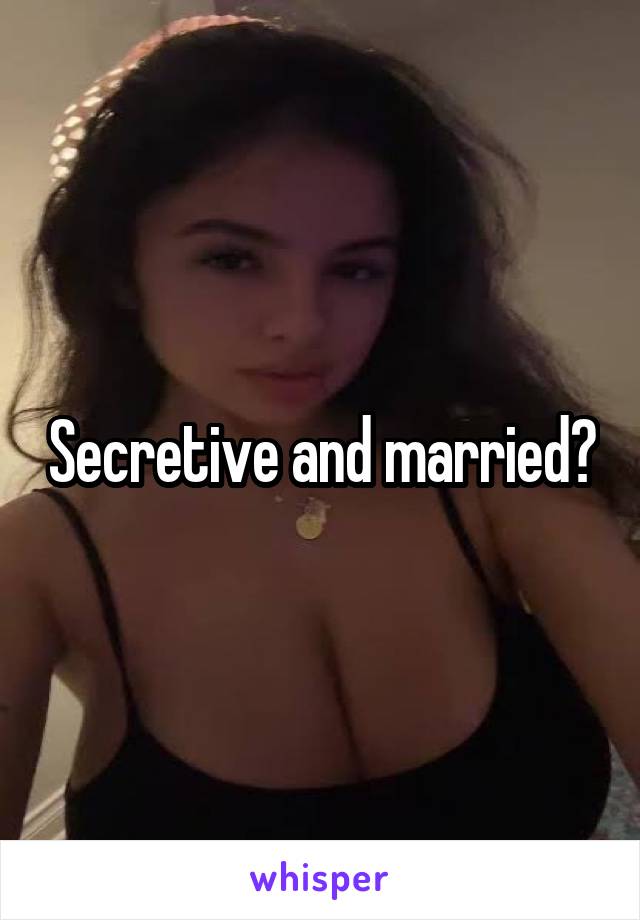 Secretive and married?