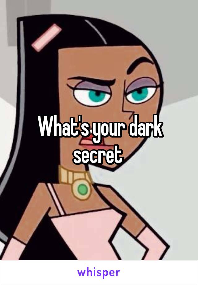 What's your dark secret 