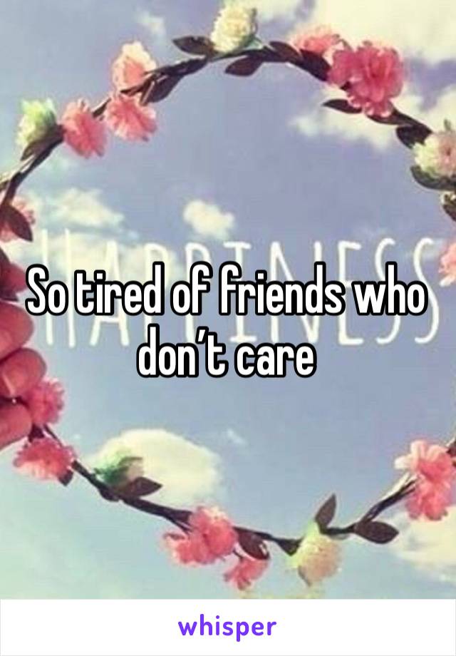 So tired of friends who don’t care
