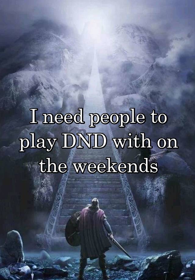 I need people to play DND with on the weekends