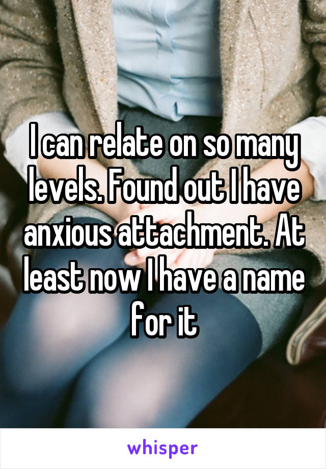 I can relate on so many levels. Found out I have anxious attachment. At least now I have a name for it