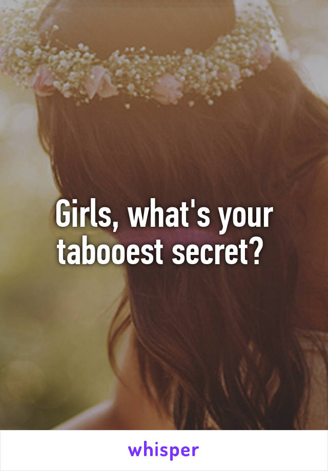 Girls, what's your tabooest secret? 