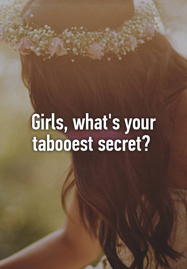 Girls, what's your tabooest secret? 