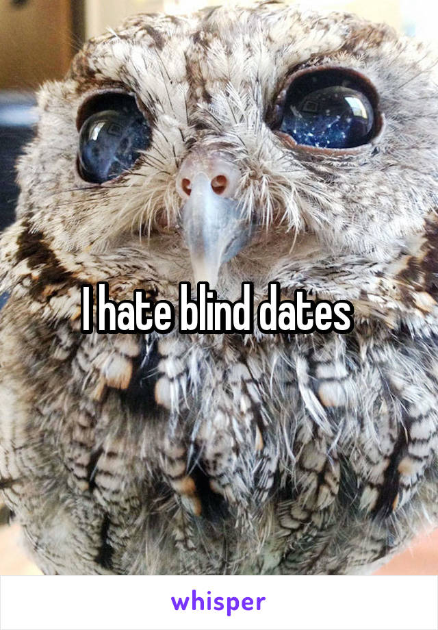 I hate blind dates 