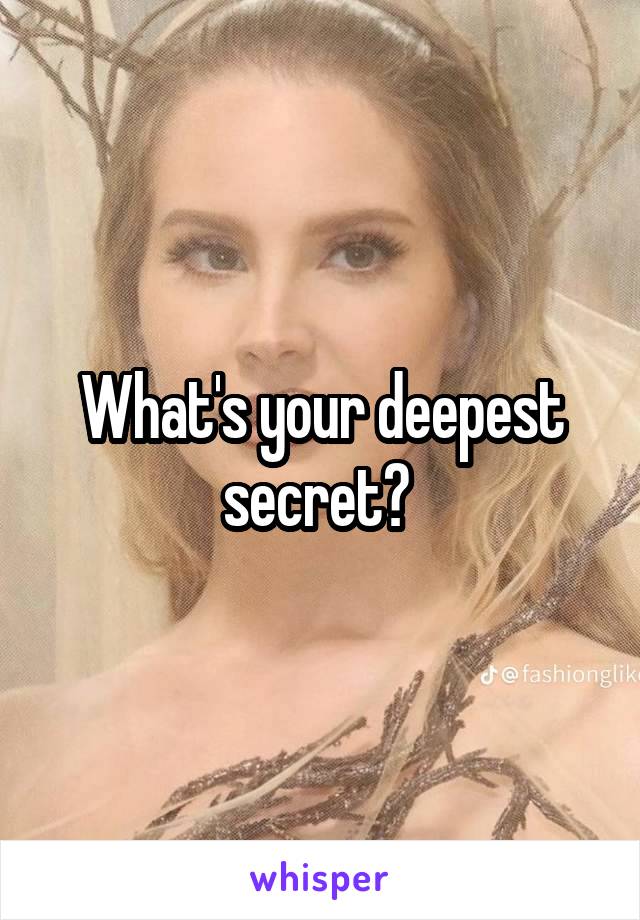 What's your deepest secret? 