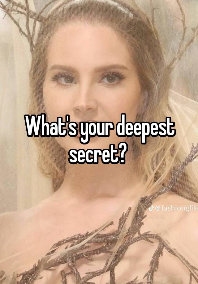 What's your deepest secret? 