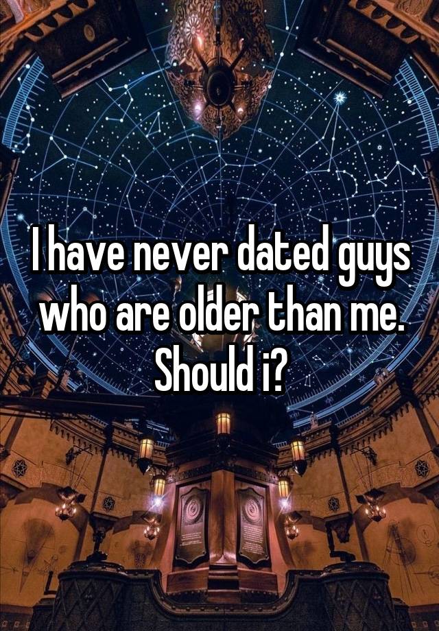 I have never dated guys who are older than me. Should i?