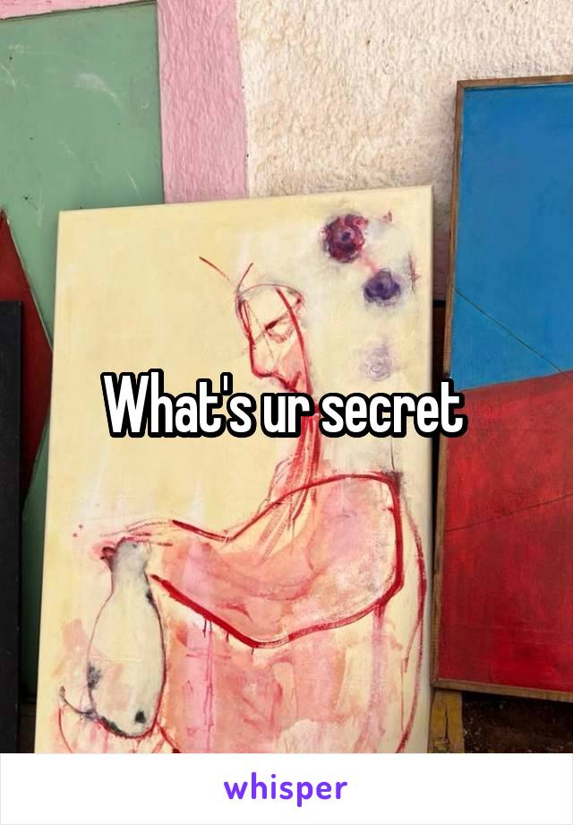 What's ur secret 