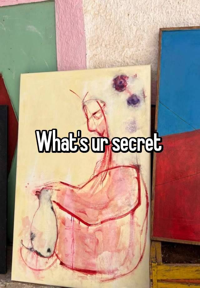 What's ur secret 