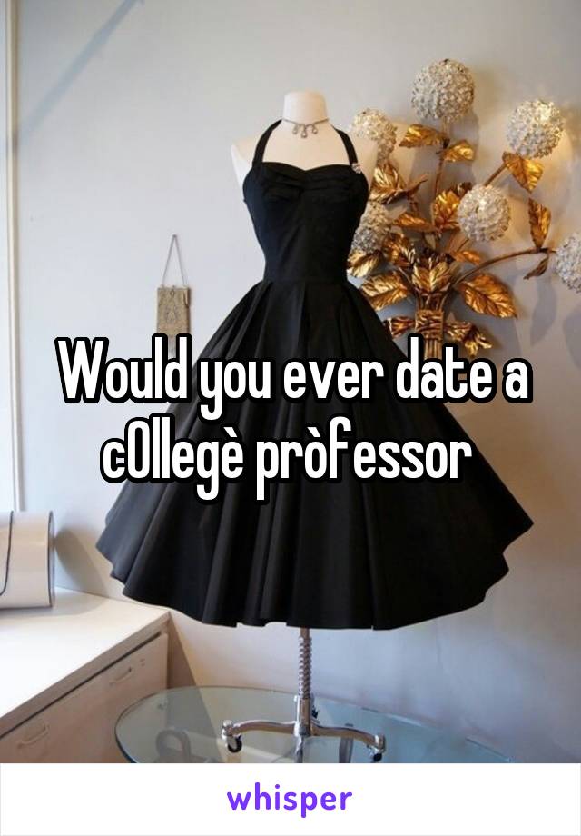 Would you ever date a c0llegè pròfessor 