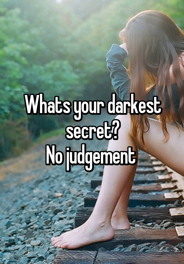 Whats your darkest secret?
No judgement 