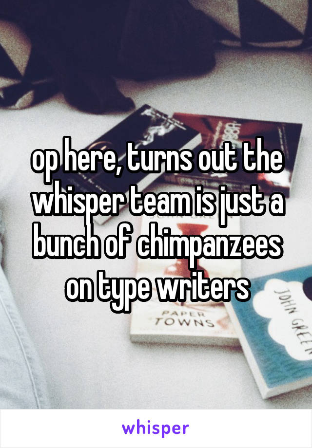 op here, turns out the whisper team is just a bunch of chimpanzees on type writers