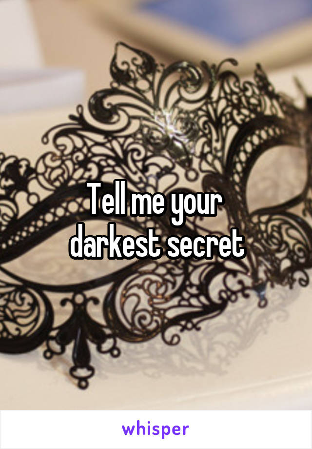 Tell me your 
darkest secret