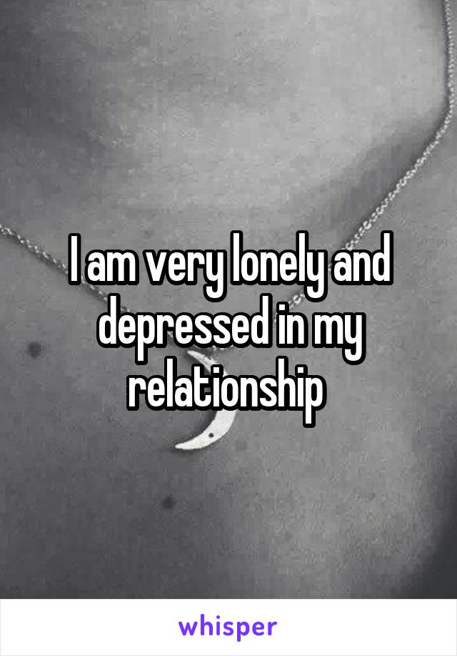 I am very lonely and depressed in my relationship 