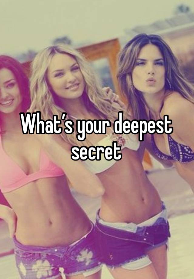 What’s your deepest secret