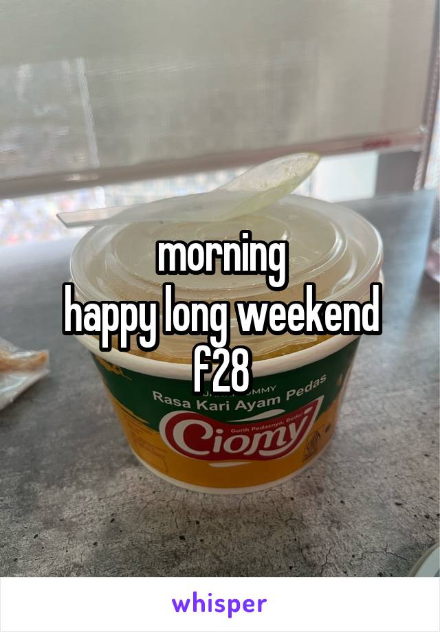 morning
happy long weekend
f28