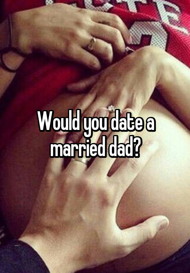 Would you date a married dad?