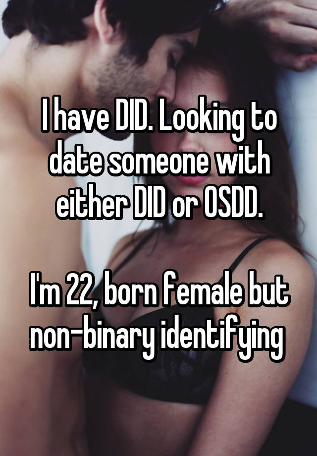 I have DID. Looking to date someone with either DID or OSDD.

I'm 22, born female but non-binary identifying 