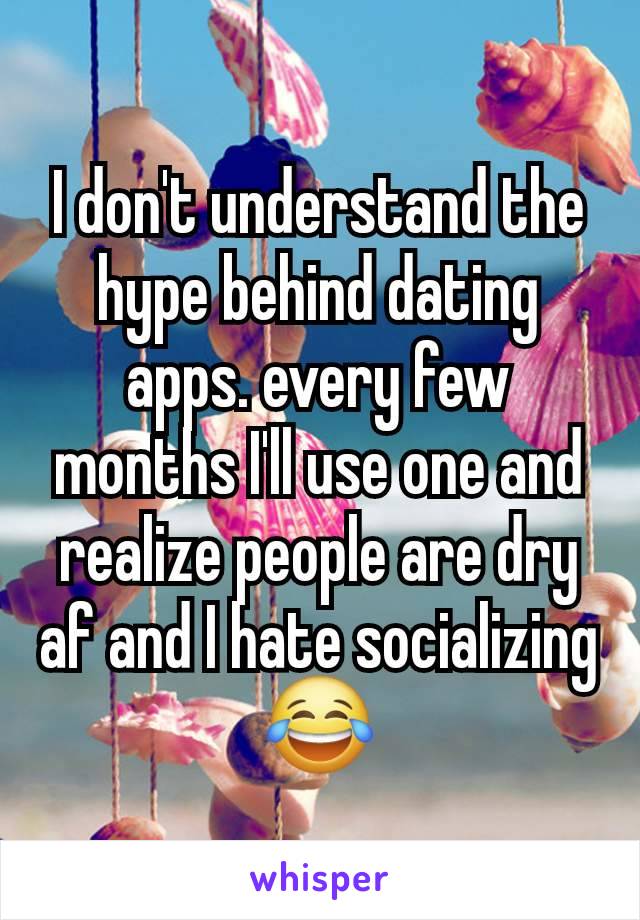 I don't understand the hype behind dating apps. every few months I'll use one and realize people are dry af and I hate socializing
😂