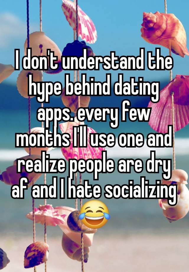 I don't understand the hype behind dating apps. every few months I'll use one and realize people are dry af and I hate socializing
😂