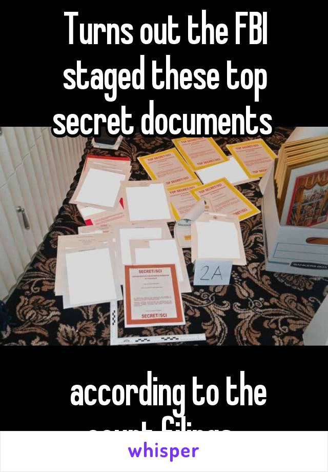 Turns out the FBI staged these top secret documents 





 according to the court filings. 