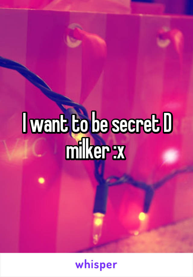 I want to be secret D milker :x 