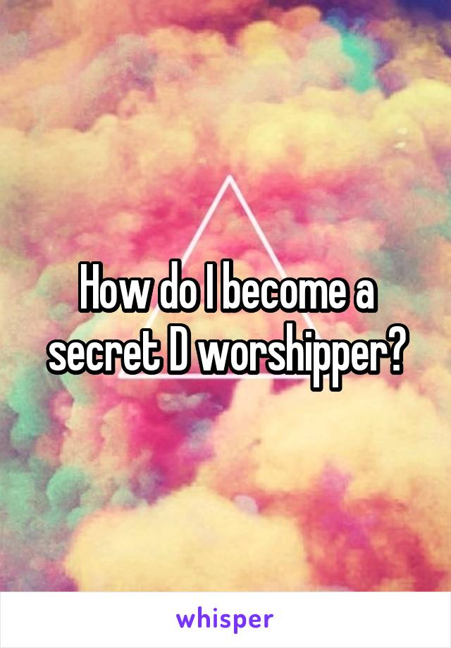 How do I become a secret D worshipper?