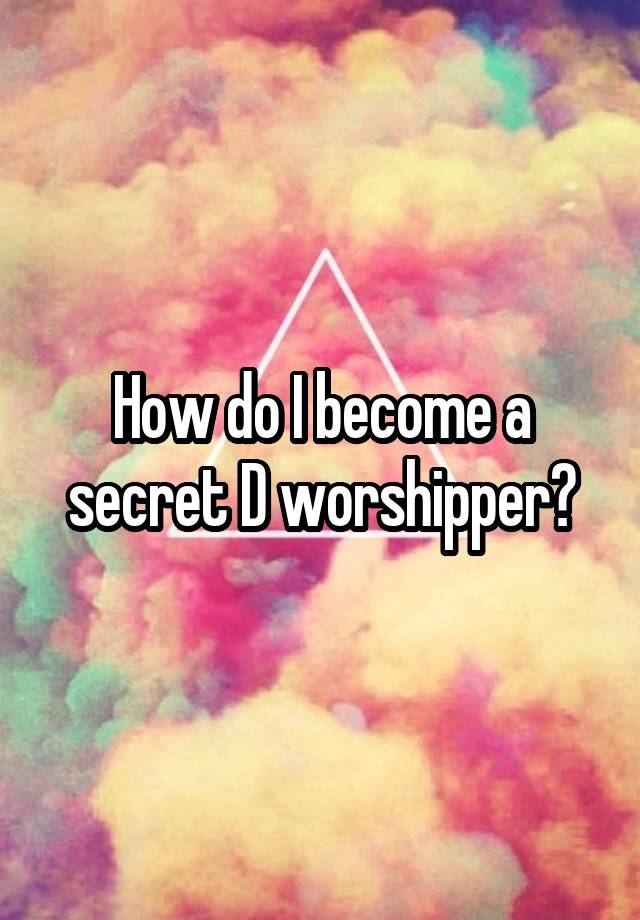 How do I become a secret D worshipper?