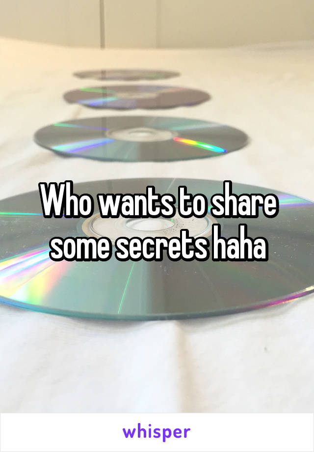 Who wants to share some secrets haha