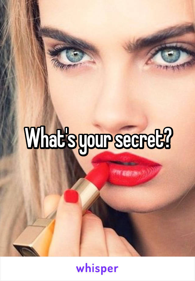 What's your secret?