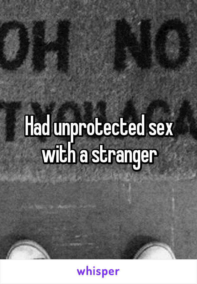 Had unprotected sex with a stranger