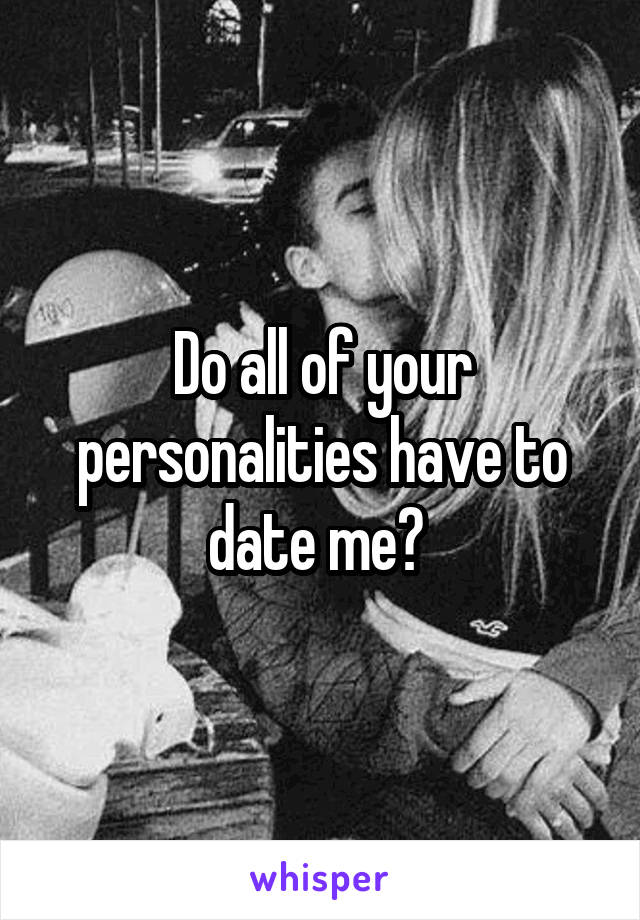 Do all of your personalities have to date me? 