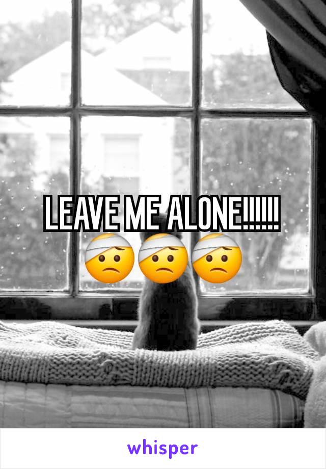 LEAVE ME ALONE!!!!!! 🤕🤕🤕
