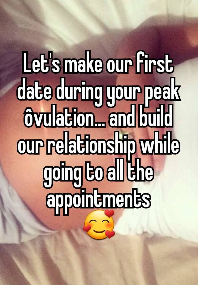 Let's make our first date during your peak ôvulation... and build our relationship while going to all the appointments
🥰