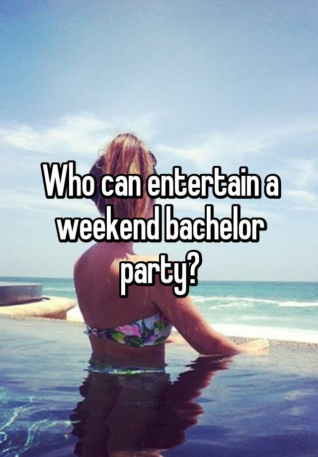 Who can entertain a weekend bachelor party?